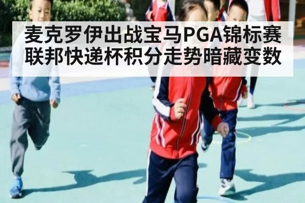 麦克罗伊出战宝马PGA锦标赛 联邦快递杯积分走势暗藏变数