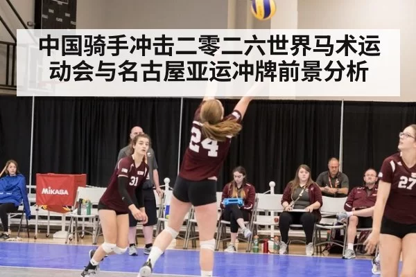 中国骑手冲击二零二六世界马术运动会与名古屋亚运冲牌前景分析