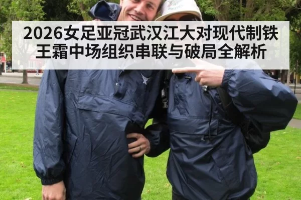 2026女足亚冠武汉江大对现代制铁王霜中场组织串联与破局全解析